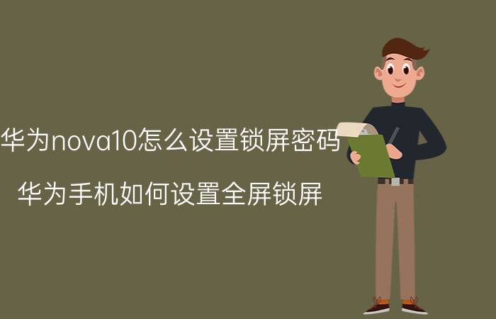 华为nova10怎么设置锁屏密码 华为手机如何设置全屏锁屏？